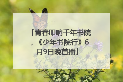 青春叩响千年书院，《少年书院行》6月9日晚首播