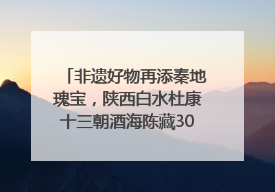 非遗好物再添秦地瑰宝，陕西白水杜康十三朝酒海陈藏30年别具一格