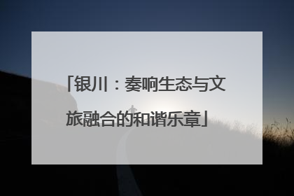 银川：奏响生态与文旅融合的和谐乐章