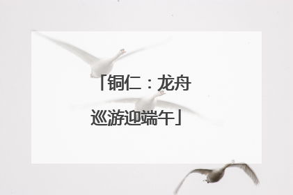 铜仁：龙舟巡游迎端午