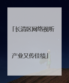 长清区网络视听产业又传佳绩