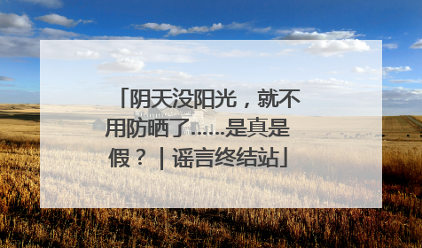 阴天没阳光，就不用防晒了……是真是假？｜谣言终结站