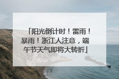阳光倒计时！雷雨！暴雨！浙江人注意，端午节天气即将大转折