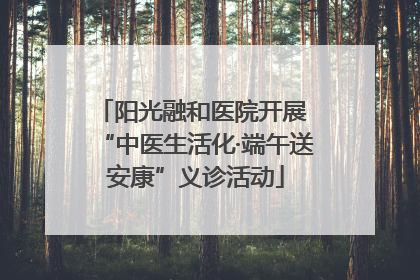 阳光融和医院开展 “中医生活化·端午送安康”义诊活动