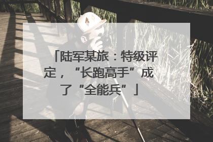 陆军某旅：特级评定，“长跑高手”成了“全能兵”