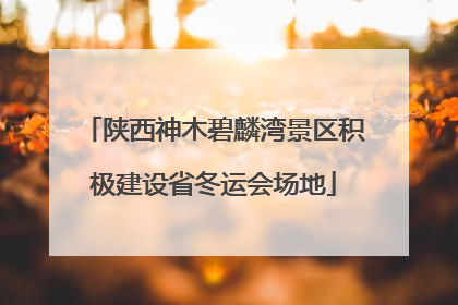 陕西神木碧麟湾景区积极建设省冬运会场地