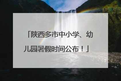 陕西多市中小学、幼儿园暑假时间公布！