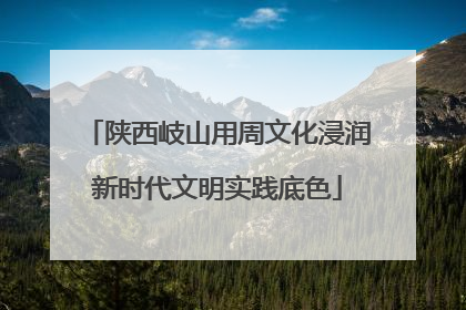 陕西岐山用周文化浸润新时代文明实践底色