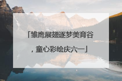 雏鹰展翅逐梦美育谷，童心彩绘庆六一