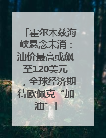 霍尔木兹海峡悬念未消：油价最高或飙至120美元，全球经济期待欧佩克“加油”