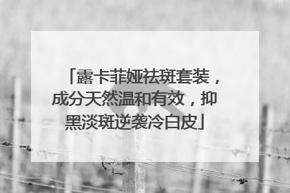 露卡菲娅祛斑套装，成分天然温和有效，抑黑淡斑逆袭冷白皮