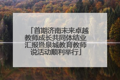 首期济南未来卓越教师成长共同体结业汇报暨泉城教育教师说活动顺利举行