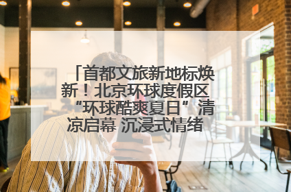 首都文旅新地标焕新！北京环球度假区“环球酷爽夏日”清凉启幕 沉浸式情绪体验赋能多元客群
