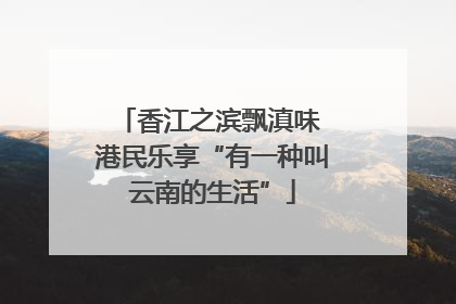 香江之滨飘滇味 港民乐享“有一种叫云南的生活”