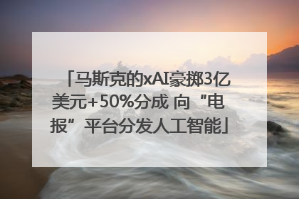 马斯克的xAI豪掷3亿美元+50%分成 向“电报”平台分发人工智能