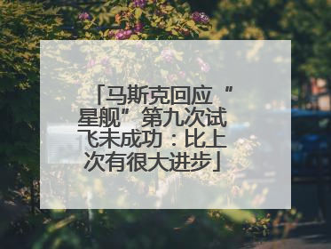 马斯克回应“星舰”第九次试飞未成功：比上次有很大进步