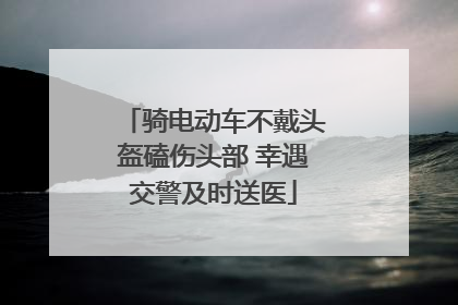 骑电动车不戴头盔磕伤头部 幸遇交警及时送医