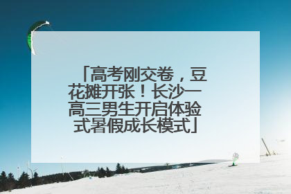 高考刚交卷，豆花摊开张！长沙一高三男生开启体验式暑假成长模式