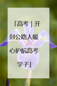 高考｜开封公路人暖心护航高考学子