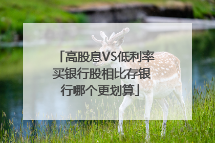 高股息VS低利率 买银行股相比存银行哪个更划算