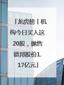 龙虎榜丨机构今日买入这20股，抛售德邦股份1.17亿元