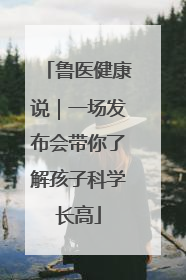 鲁医健康说｜一场发布会带你了解孩子科学长高
