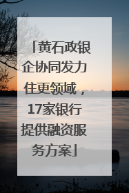 黄石政银企协同发力住更领域，17家银行提供融资服务方案