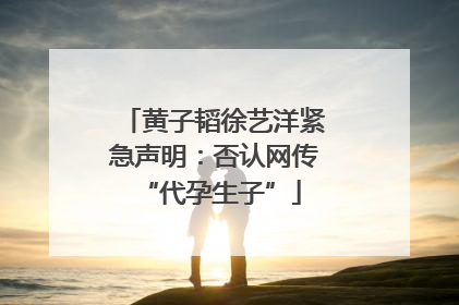 黄子韬徐艺洋紧急声明：否认网传 “代孕生子”