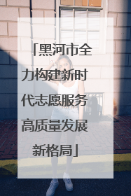 黑河市全力构建新时代志愿服务高质量发展新格局