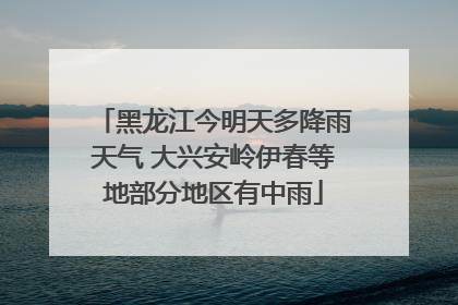 黑龙江今明天多降雨天气 大兴安岭伊春等地部分地区有中雨