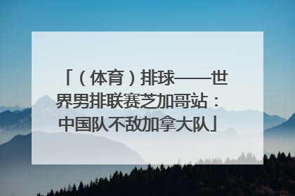 （体育）排球——世界男排联赛芝加哥站：中国队不敌加拿大队
