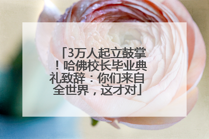 3万人起立鼓掌！哈佛校长毕业典礼致辞：你们来自全世界，这才对