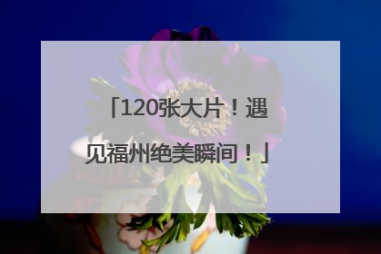 120张大片！遇见福州绝美瞬间！