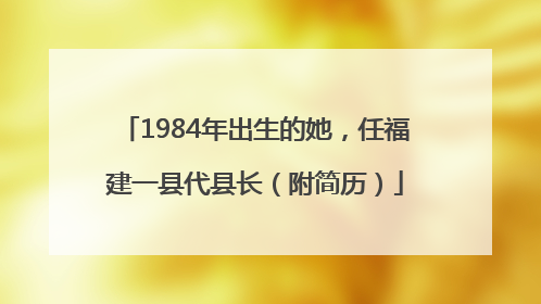 1984年出生的她，任福建一县代县长（附简历）