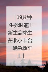 19分钟生死时速！新生命降生在北京丰台一辆急救车上