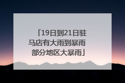 19日到21日驻马店有大雨到暴雨 部分地区大暴雨