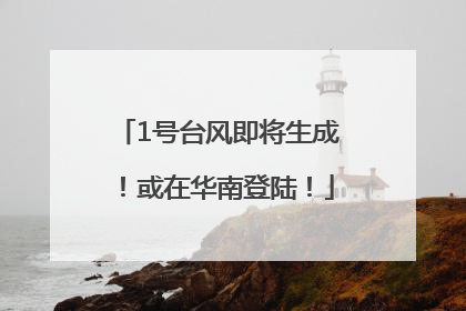 1号台风即将生成！或在华南登陆！