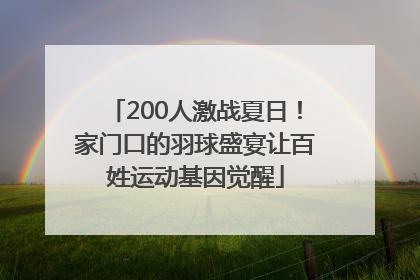 200人激战夏日！家门口的羽球盛宴让百姓运动基因觉醒