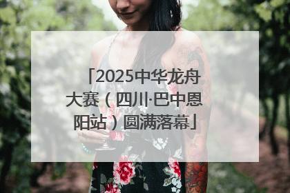 2025中华龙舟大赛（四川·巴中恩阳站）圆满落幕
