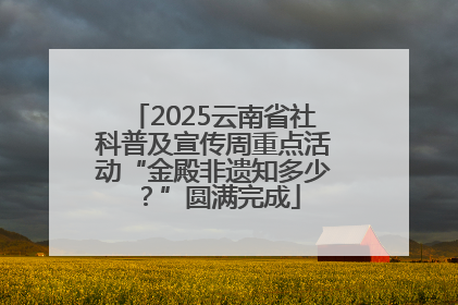 2025云南省社科普及宣传周重点活动“金殿非遗知多少？”圆满完成