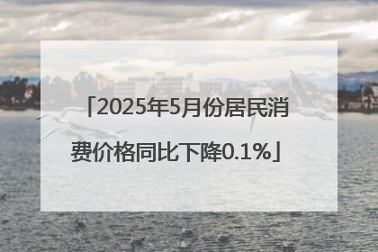2025年5月份居民消费价格同比下降0.1%