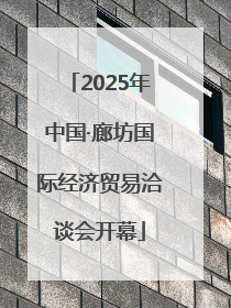 2025年中国·廊坊国际经济贸易洽谈会开幕