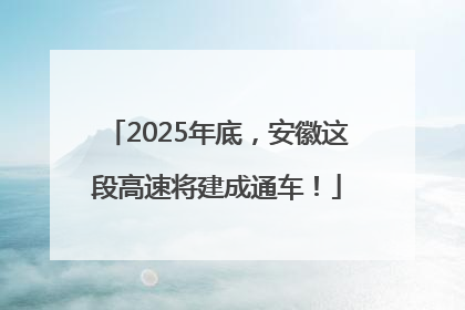 2025年底，安徽这段高速将建成通车！