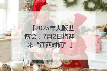 2025年大阪世博会，7月2日将迎来“江西时间”