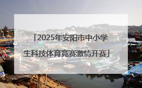 2025年安阳市中小学生科技体育竞赛激情开赛