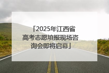 2025年江西省高考志愿填报现场咨询会即将启幕