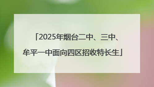 2025年烟台二中、三中、牟平一中面向四区招收特长生