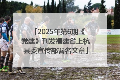 2025年第6期《党建》刊发福建省上杭县委宣传部署名文章