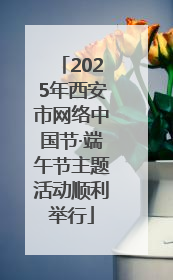 2025年西安市网络中国节·端午节主题活动顺利举行