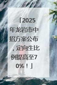 2025年龙岩市中招方案公布，定向生比例提高至70%！